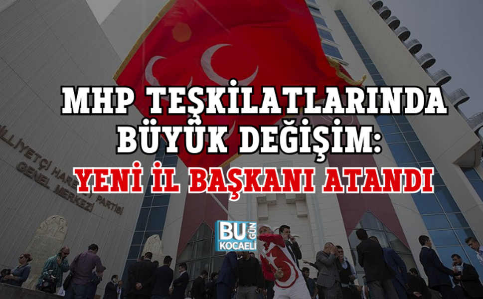 MHP TEŞKİLATLARINDA BÜYÜK DEĞİŞİM: YENİ İL BAŞKANI ATANDI