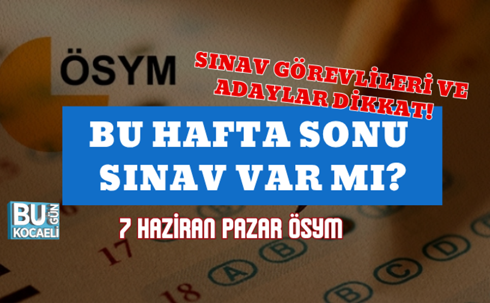 SINAV GÖREVLİLERİ VE ADAYLAR DİKKAT! BU HAFTA SONU SINAV VAR MI? 7 HAZİRAN PAZAR ÖSYM