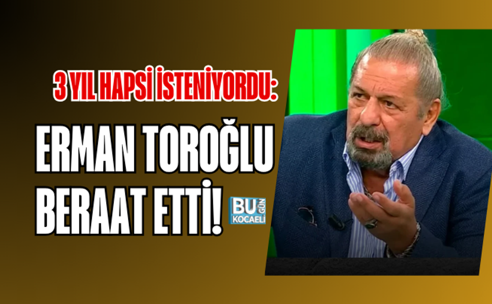 3 YIL HAPSİ İSTENİYORDU: ERMAN TOROĞLU BERAAT ETTİ!