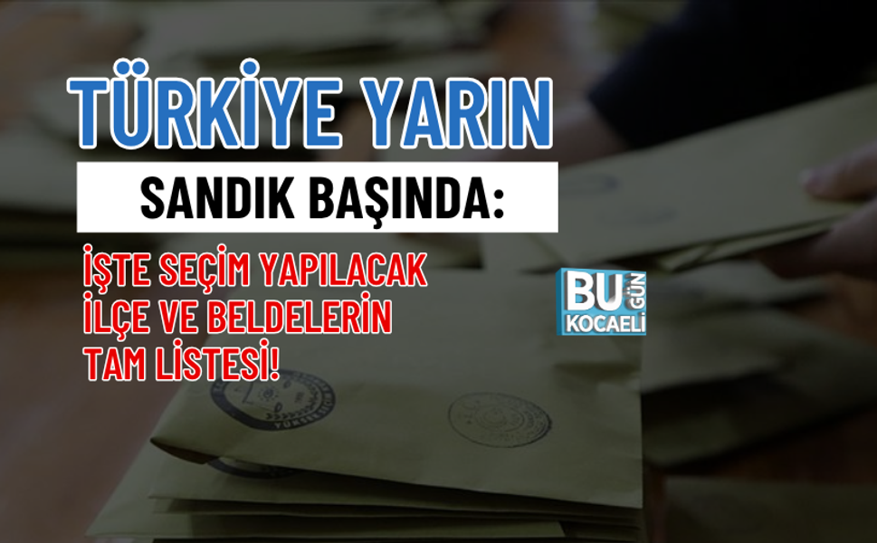 TÜRKİYE YARIN SANDIK BAŞINDA: İŞTE SEÇİM YAPILACAK İLÇE VE BELDELERİN TAM LİSTESİ!
