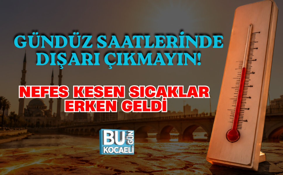 GÜNDÜZ SAATLERİNDE DIŞARI ÇIKMAYIN! NEFES KESEN SICAKLAR ERKEN GELDİ
