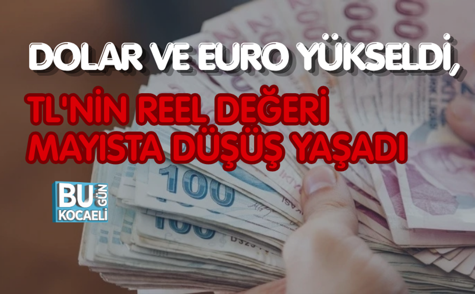DOLAR VE EURO YÜKSELDİ, TL'NİN REEL DEĞERİ MAYISTA DÜŞÜŞ YAŞADI