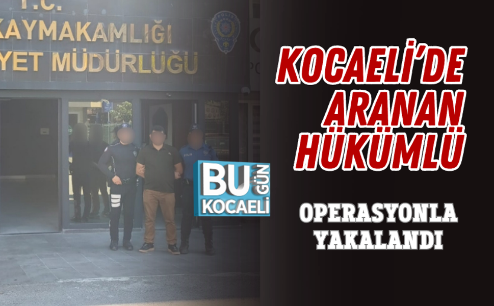 KOCAELİ’DE ARANAN HÜKÜMLÜ OPERASYONLA YAKALANDI