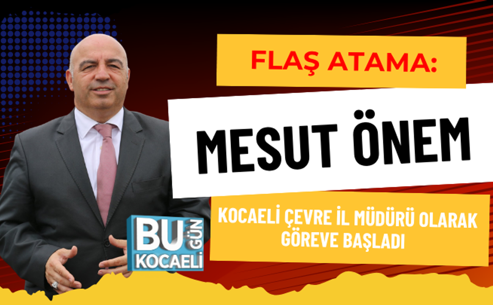 FLAŞ ATAMA: MESUT ÖNEM KOCAELİ ÇEVRE İL MÜDÜRÜ OLARAK GÖREVE BAŞLADI