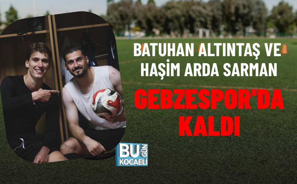 BATUHAN ALTINTAŞ VE HAŞİM ARDA SARMAN GEBZESPOR'DA KALDI
