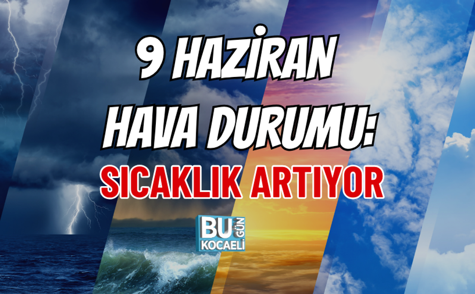 9 HAZİRAN HAVA DURUMU: SICAKLIK ARTIYOR