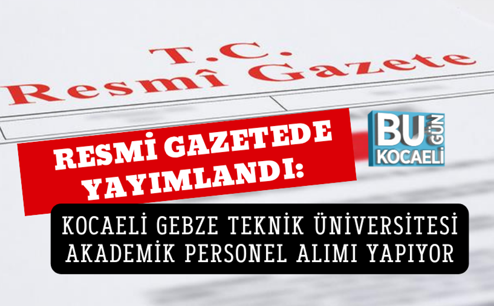 RESMİ GAZETEDE YAYIMLANDI: KOCAELİ GEBZE TEKNİK ÜNİVERSİTESİ AKADEMİK PERSONEL ALIMI YAPIYOR