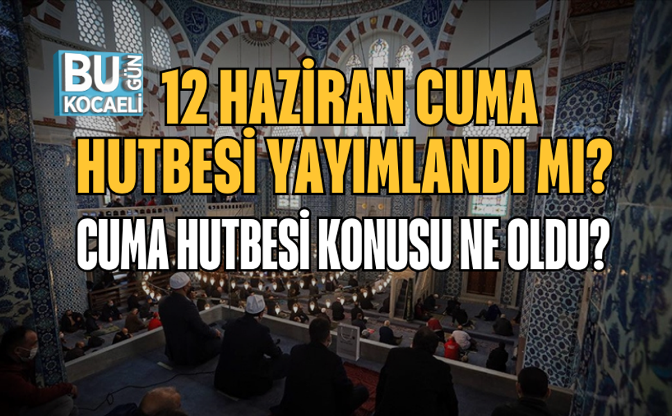 12 HAZİRAN CUMA HUTBESİ YAYIMLANDI MI? CUMA HUTBESİ KONUSU NE OLDU?
