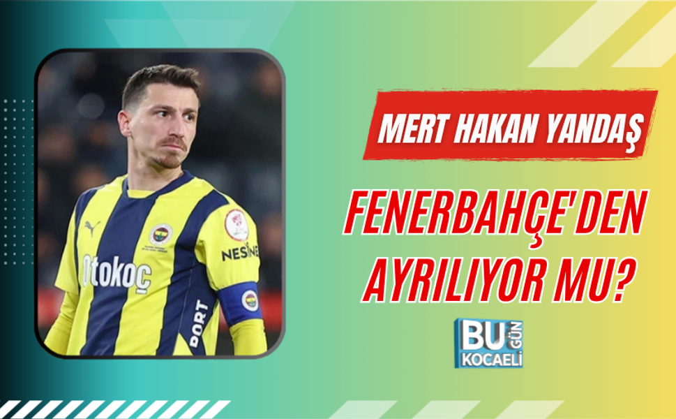MERT HAKAN YANDAŞ FENERBAHÇE'DEN AYRILIYOR MU?