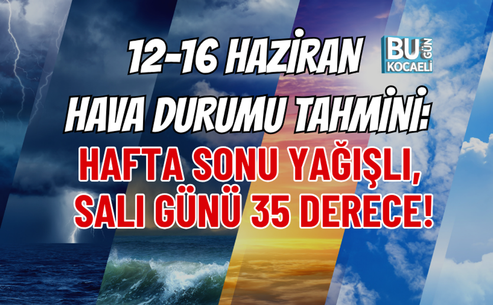 12-16 HAZİRAN HAVA DURUMU TAHMİNİ: HAFTA SONU YAĞIŞLI, SALI GÜNÜ 35 DERECE!