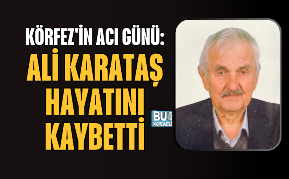 KÖRFEZ'İN ACI GÜNÜ: ALİ KARATAŞ HAYATINI KAYBETTİ