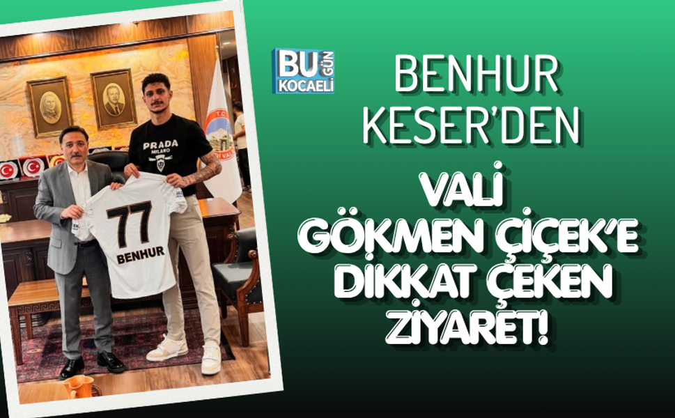 BENHUR KESER’DEN VALİ GÖKMEN ÇİÇEK’E DİKKAT ÇEKEN ZİYARET!