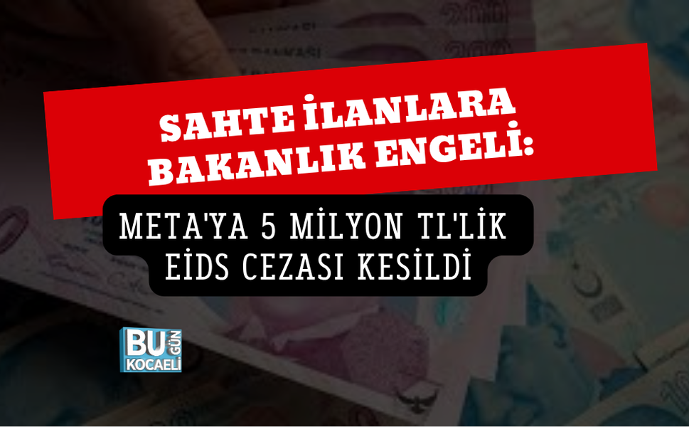 SAHTE İLANLARA BAKANLIK ENGELİ: META'YA 5 MİLYON TL'LİK EİDS CEZASI KESİLDİ