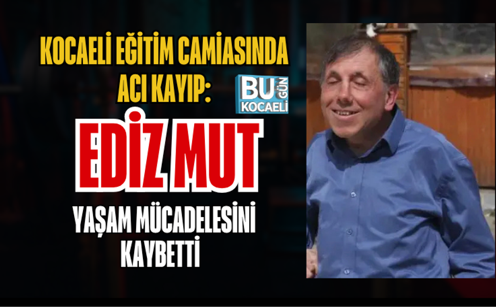 KOCAELİ EĞİTİM CAMİASINDA ACI KAYIP: REHBER ÖĞRETMEN EDİZ MUT YAŞAM MÜCADELESİNİ KAYBETTİ