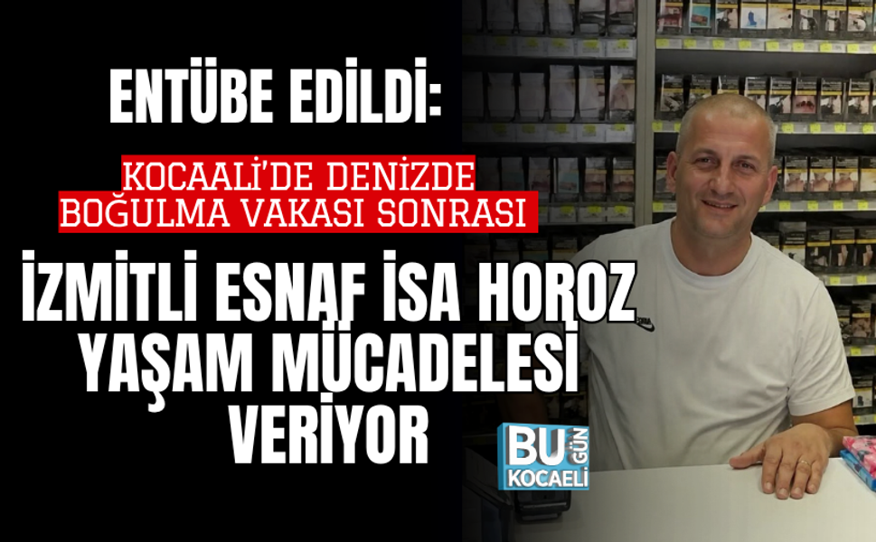 ENTÜBE EDİLDİ: KOCAALİ’DE DENİZDE BOĞULMA VAKASI SONRASI İZMİTLİ ESNAF İSA HOROZ YAŞAM MÜCADELESİ VERİYOR