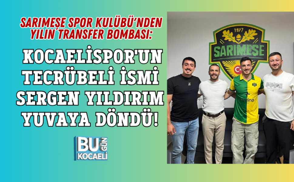 SARIMEŞE SPOR KULÜBÜ'NDEN YILIN TRANSFER BOMBASI: KOCAELİSPOR'UN TECRÜBELİ İSMİ SERGEN YILDIRIM YUVAYA DÖNDÜ!