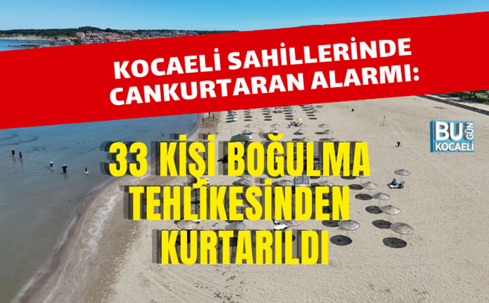 KOCAELİ SAHİLLERİNDE CANKURTARAN ALARMI: 33 KİŞİ BOĞULMA TEHLİKESİNDEN KURTARILDI