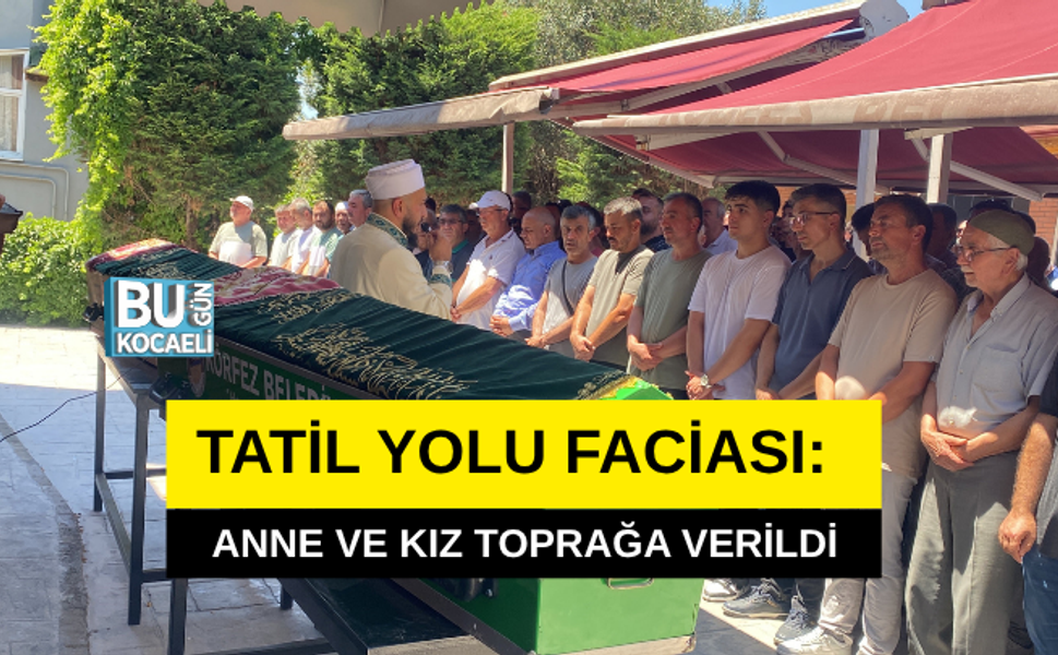 TATİL YOLU FACİASI: ANNE VE KIZ TOPRAĞA VERİLDİ