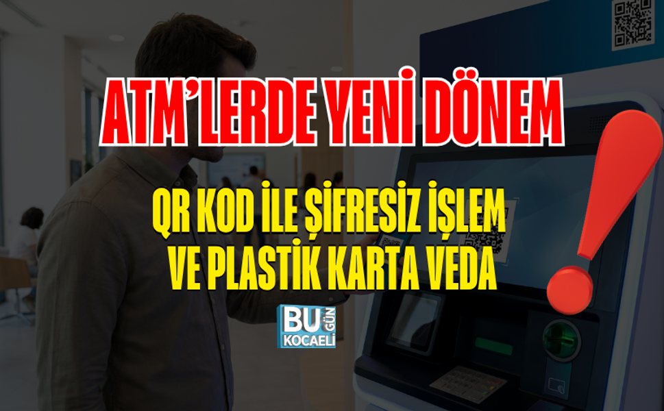 ATM’LERDE YENİ DÖNEM: QR KOD İLE ŞİFRESİZ İŞLEM VE PLASTİK KARTA VEDA