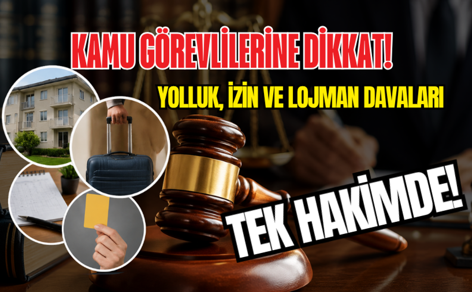 KAMU GÖREVLİLERİNE DİKKAT: YOLLUK, İZİN VE LOJMAN DAVALARI ARTIK TEK HAKİMDE!