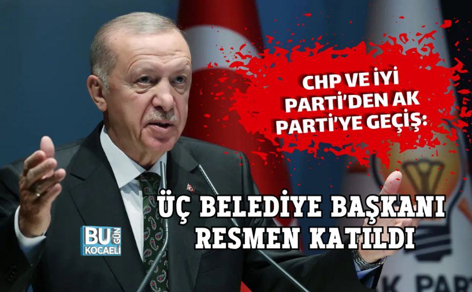 CHP VE İYİ PARTİ’DEN AK PARTİ’YE GEÇİŞ: ÜÇ BELEDİYE BAŞKANI RESMEN KATILDI
