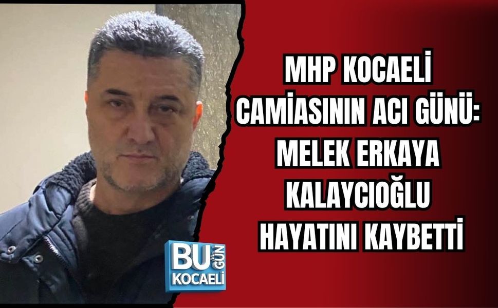 MHP KOCAELİ CAMİASININ ACI GÜNÜ: MELEK ERKAYA KALAYCIOĞLU HAYATINI KAYBETTİ