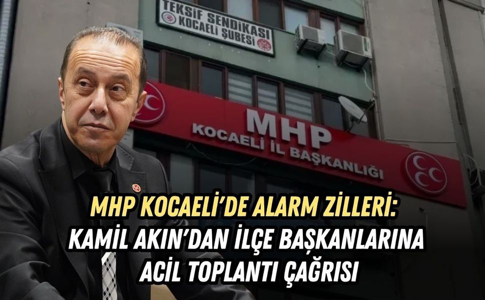 MHP KOCAELİ'DE ALARM ZİLLERİ: KAMİL AKIN'DAN İLÇE BAŞKANLARINA ACİL TOPLANTI ÇAĞRISI