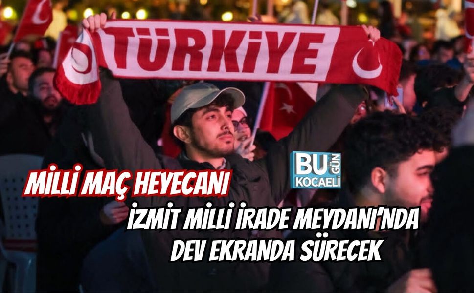 MİLLİ MAÇ HEYECANI İZMİT MİLLİ İRADE MEYDANI’NDA DEV EKRANDA SÜRECEK