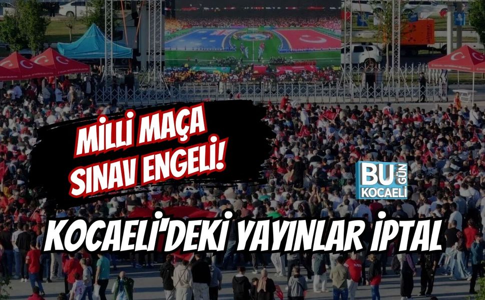 MİLLİ MAÇA SINAV ENGELİ! KOCAELİ'DEKİ YAYINLAR İPTAL