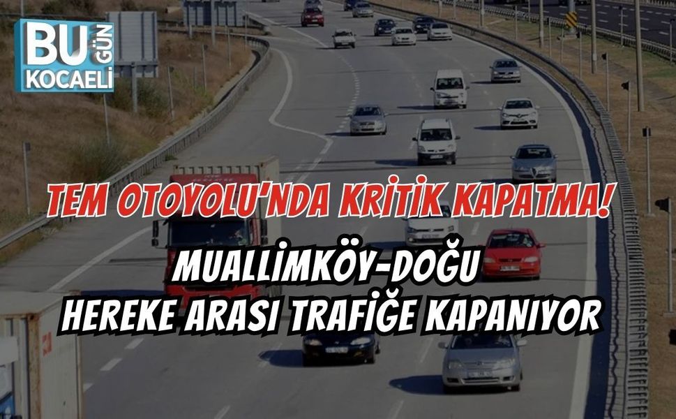 TEM OTOYOLU’NDA KRİTİK KAPATMA! MUALLİMKÖY–DOĞU HEREKE ARASI TRAFİĞE KAPANIYOR