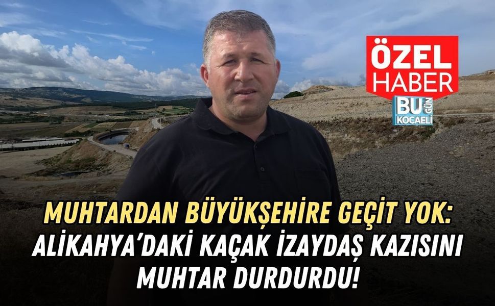 MUHTARDAN BÜYÜKŞEHİRE GEÇİT YOK: ALİKAHYA’DAKİ KAÇAK İZAYDAŞ KAZISINI MUHTAR DURDURDU!