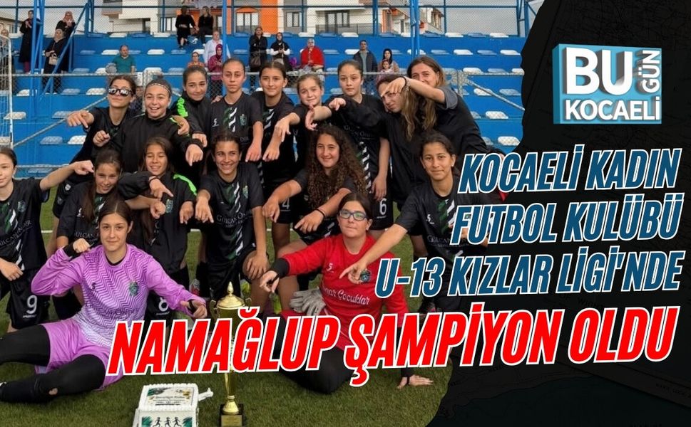 KOCAELİ KADIN FUTBOL KULÜBÜ U-13 KIZLAR LİGİ'NDE NAMAĞLUP ŞAMPİYON OLDU
