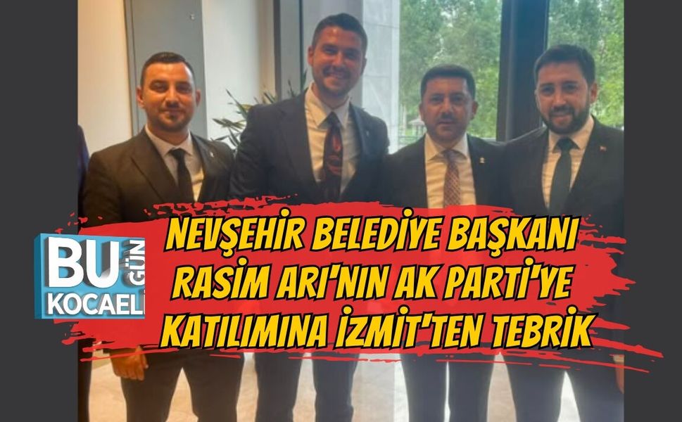 NEVŞEHİR BELEDİYE BAŞKANI RASİM ARI'NIN AK PARTİ'YE KATILIMINA İZMİT'TEN TEBRİK