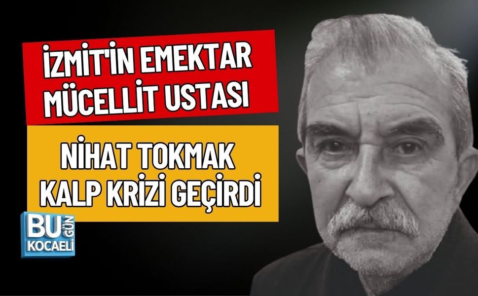 İZMİT'İN EMEKTAR MÜCELLİT USTASI NİHAT TOKMAK KALP KRİZİ GEÇİRDİ
