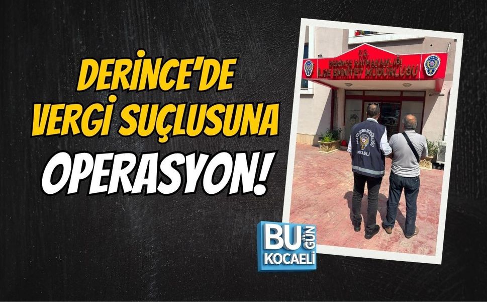 DERİNCE’DE VERGİ SUÇLUSUNA OPERASYON!