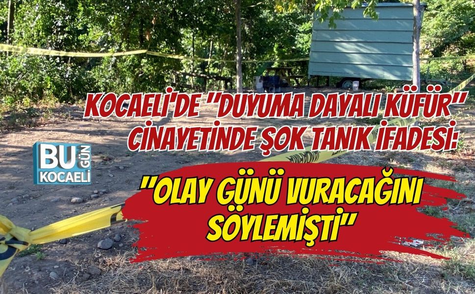 KOCAELİ'DE "DUYUMA DAYALI KÜFÜR" CİNAYETİNDE ŞOK TANIK İFADESİ: "OLAY GÜNÜ VURACAĞINI SÖYLEMİŞTİ"