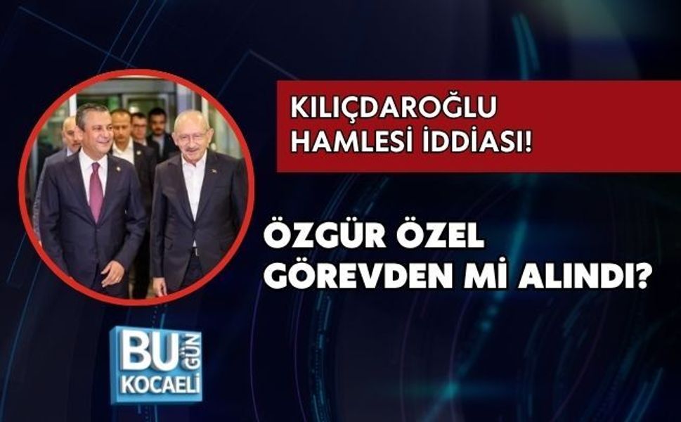 KILIÇDAROĞLU HAMLESİ İDDİASI! ÖZGÜR ÖZEL GÖREVDEN Mİ ALINDI?