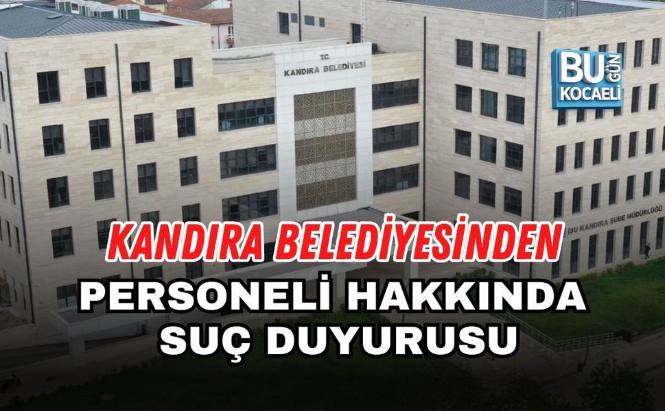 KANDIRA BELEDİYESİNDEN PERSONELİ HAKKINDA SUÇ DUYURUSU