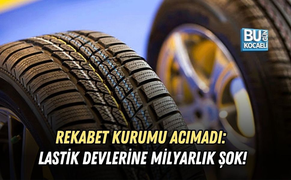REKABET KURUMU ACIMADI: LASTİK DEVLERİNE MİLYARLIK ŞOK!