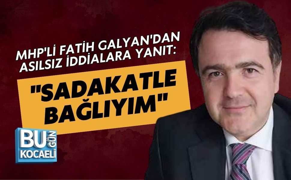 MHP'Lİ FATİH GALYAN'DAN ASILSIZ İDDİALARA YANIT: "SADAKATLE BAĞLIYIM"