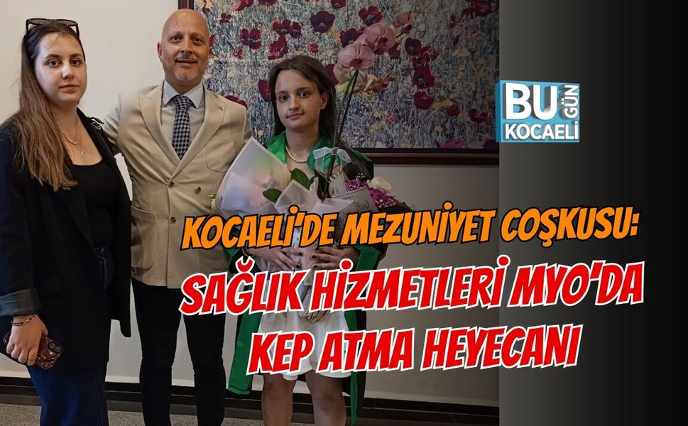 KOCAELİ’DE MEZUNİYET COŞKUSU: SAĞLIK HİZMETLERİ MYO’DA KEP ATMA HEYECANI