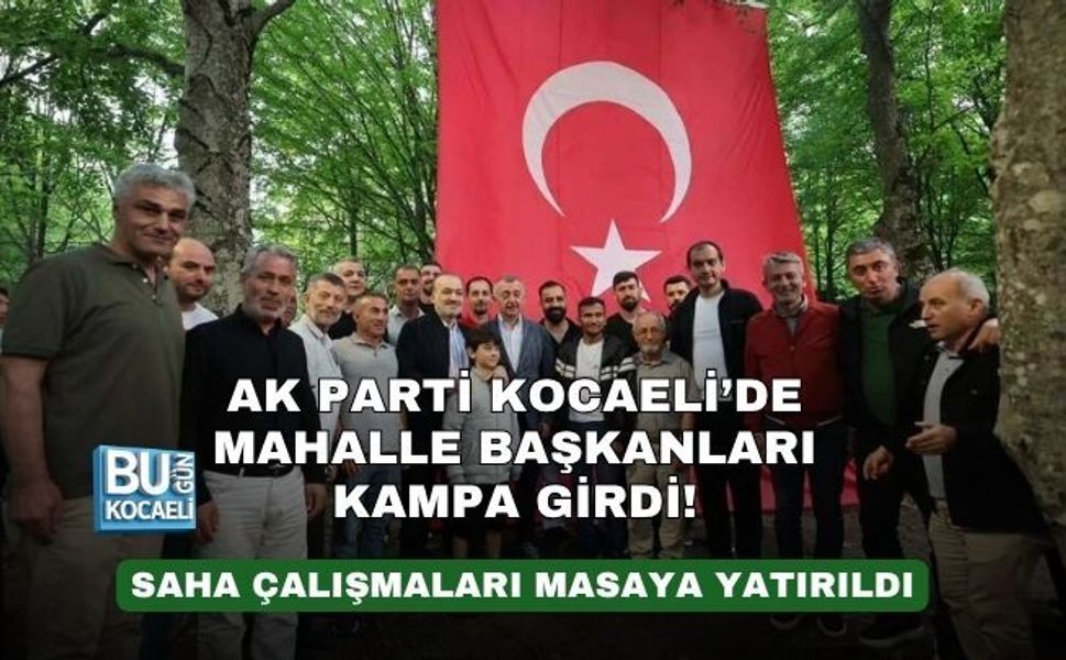AK PARTİ KOCAELİ’DE MAHALLE BAŞKANLARI KAMPA GİRDİ! SAHA ÇALIŞMALARI MASAYA YATIRILDI