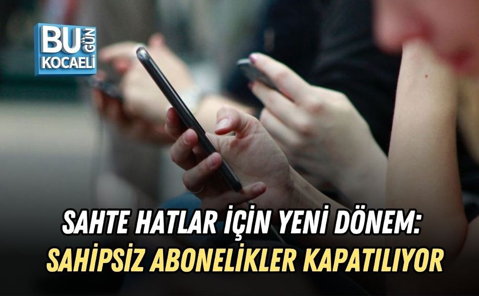 SAHTE HATLAR İÇİN YENİ DÖNEM: SAHİPSİZ ABONELİKLER KAPATILIYOR