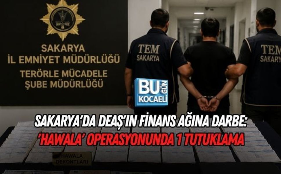 SAKARYA'DA DEAŞ'IN FİNANS AĞINA DARBE: 'HAWALA' OPERASYONUNDA 1 TUTUKLAMA