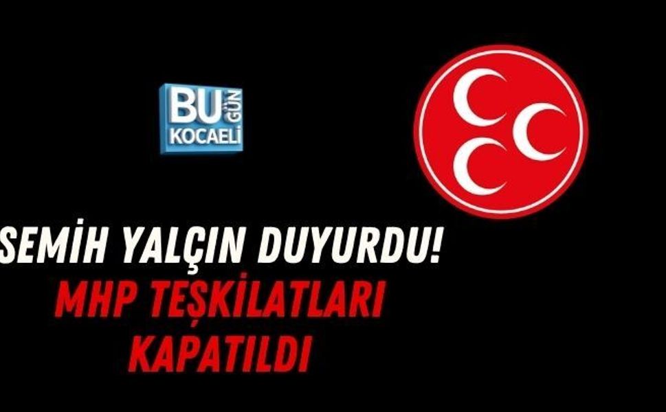 SEMİH YALÇIN DUYURDU! MHP TEŞKİLATLARI KAPATILDI