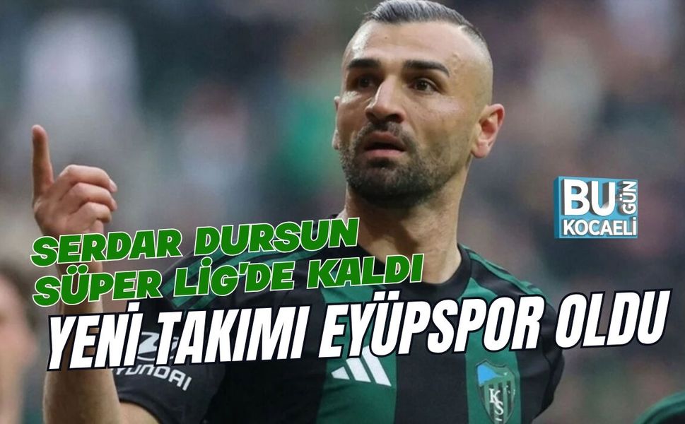 SERDAR DURSUN SÜPER LİG'DE KALDI, YENİ TAKIMI EYÜPSPOR OLDU