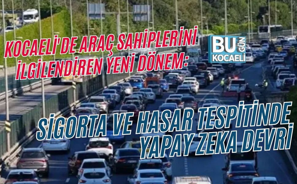KOCAELİ'DE ARAÇ SAHİPLERİNİ İLGİLENDİREN YENİ DÖNEM: SİGORTA VE HASAR TESPİTİNDE YAPAY ZEKA DEVRİ