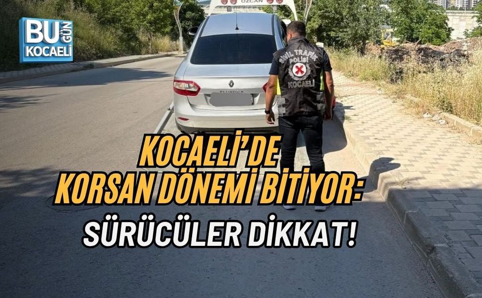 KOCAELİ’DE KORSAN DÖNEMİ BİTİYOR: SÜRÜCÜLER DİKKAT!