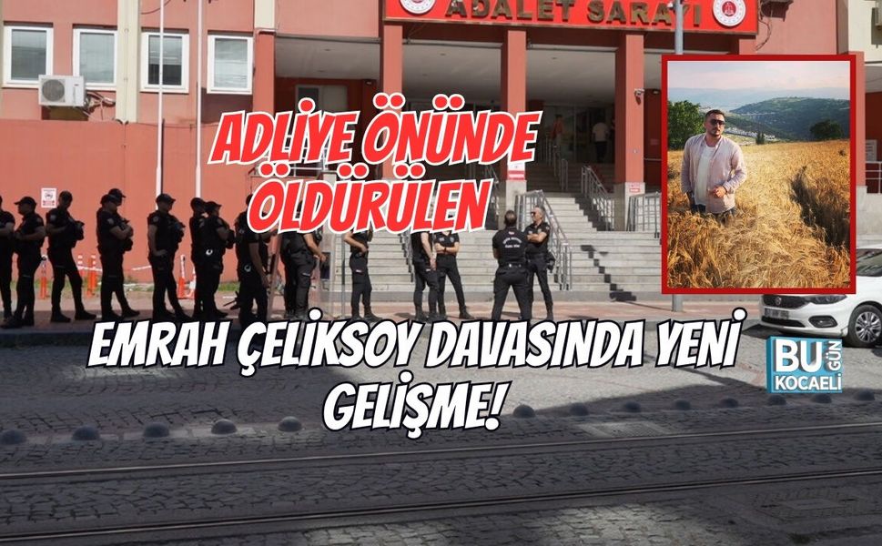 ADLİYE ÖNÜNDE ÖLDÜRÜLEN EMRAH ÇELİKSOY DAVASINDA YENİ GELİŞME!