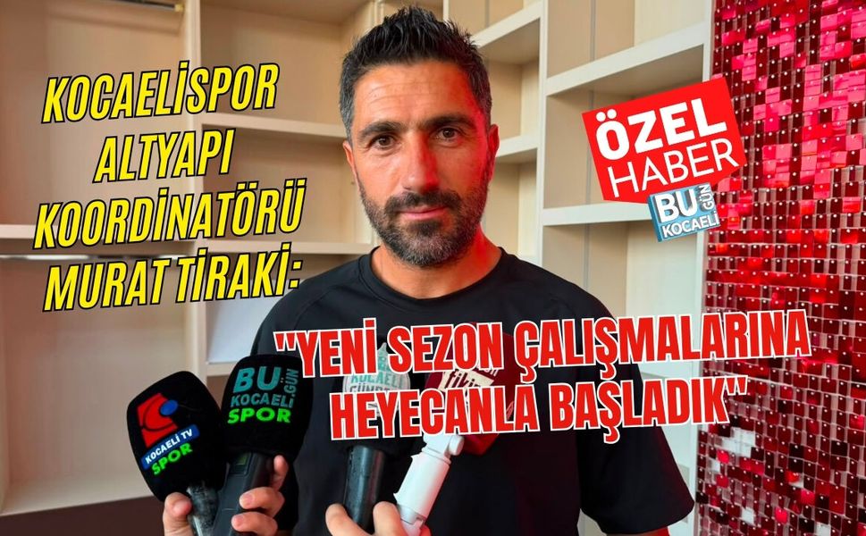 KOCAELİSPOR ALTYAPI KOORDİNATÖRÜ MURAT TİRAKİ: "YENİ SEZON ÇALIŞMALARINA HEYECANLA BAŞLADIK"